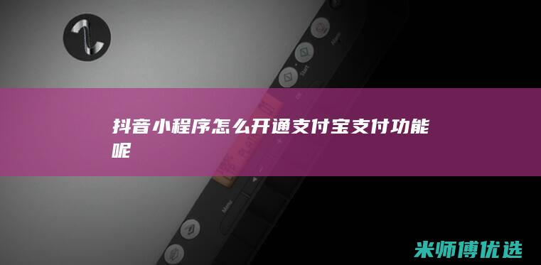 抖音小程序怎么开通支付宝支付功能呢