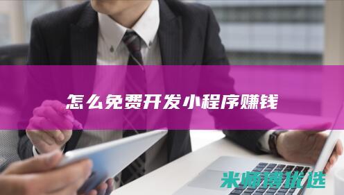 怎么免费开发小程序赚钱