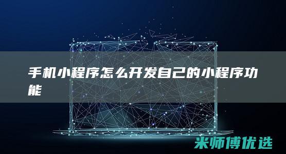 手机小程序怎么开发自己的小程序功能