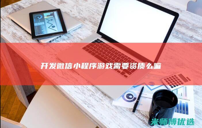 开发微信小程序游戏需要资质么嘛