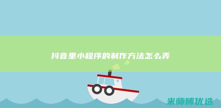 抖音里小程序的制作方法怎么弄