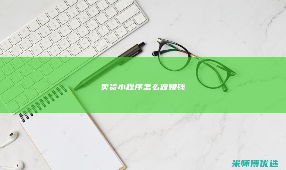 卖货小程序怎么做赚钱