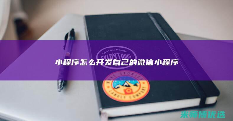 小程序怎么开发自己的微信小程序