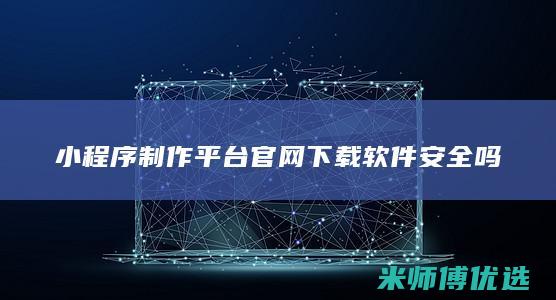 小程序制作平台官网下载软件安全吗