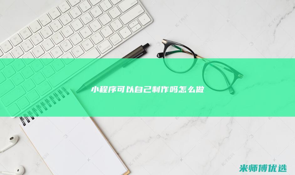 小程序可以自己制作吗怎么做