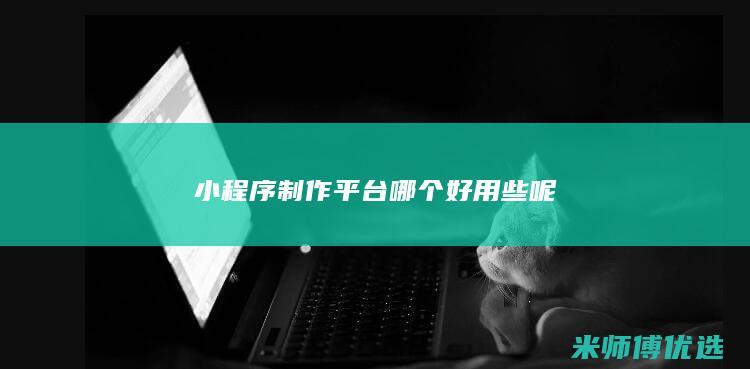 小程序制作平台哪个好用些呢