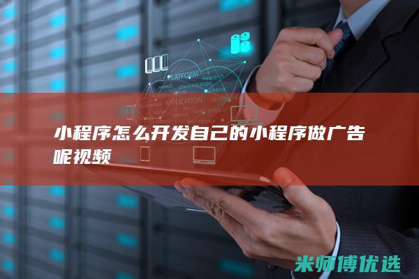 小程序怎么开发自己的小程序做广告呢视频