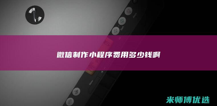 微信制作小程序费用多少钱啊