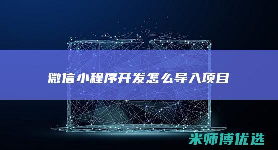 微信小程序开发怎么导入项目