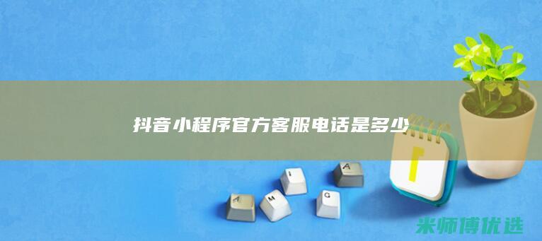 抖音小程序官方客服电话是多少