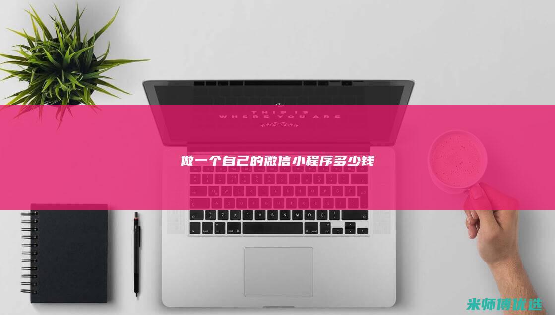 做一个自己的微信小程序多少钱
