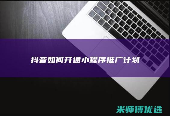 抖音如何开通小程序推广计划