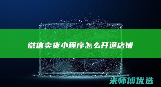 微信卖货小程序怎么开通店铺