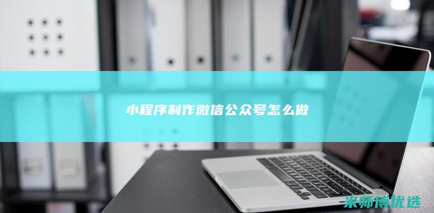 小程序制作微信公众号怎么做
