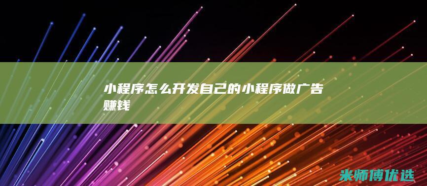 小程序怎么开发自己的小程序做广告赚钱