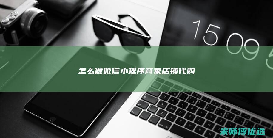 怎么做微信小程序商家店铺代购