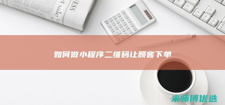 如何做小程序二维码让顾客下单