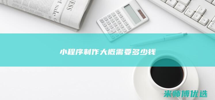 小程序制作大概需要多少钱