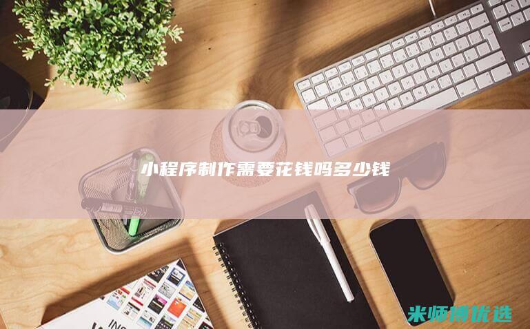 小程序制作需要花钱吗多少钱