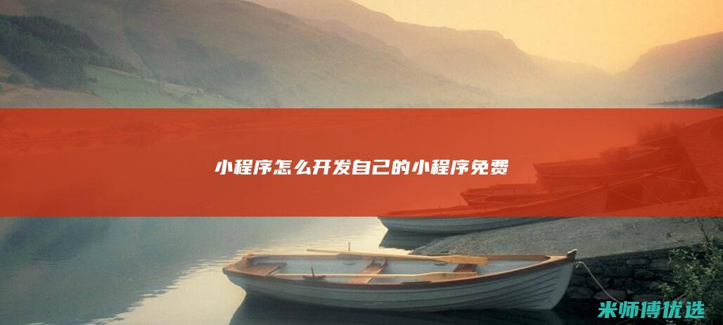 小程序怎么开发自己的小程序免费