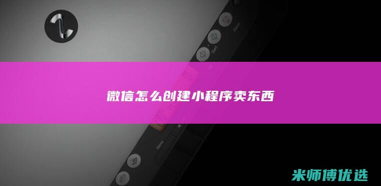 微信怎么创建小程序卖东西