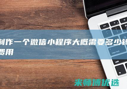 制作一个微信小程序大概需要多少钱费用