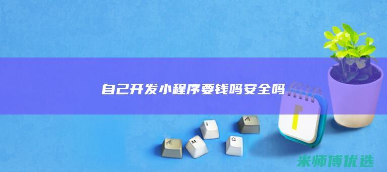 自己开发小程序要钱吗安全吗