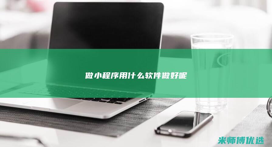 做小程序用什么软件做好呢