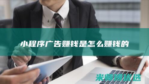 小程序广告赚钱是怎么赚钱的