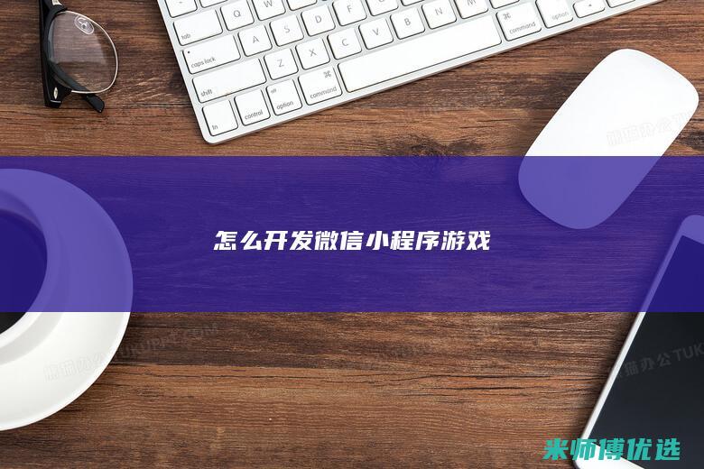 怎么开发微信小程序游戏
