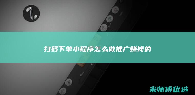 扫码下单小程序怎么做推广赚钱的