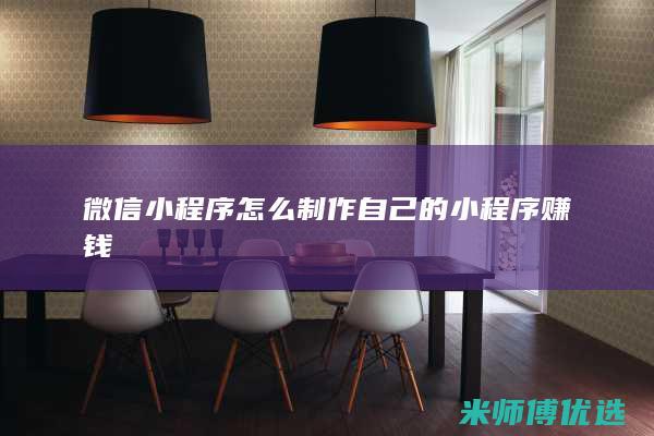 微信小程序怎么制作自己的小程序赚钱