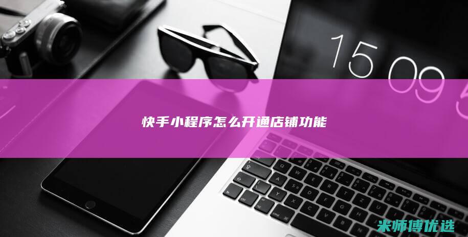 快手小程序怎么开通店铺功能