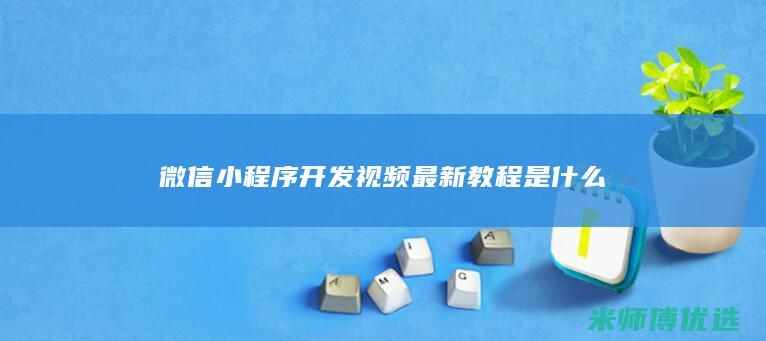 微信小程序开发视频最新教程是什么
