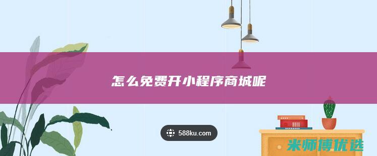 怎么免费开小程序商城呢