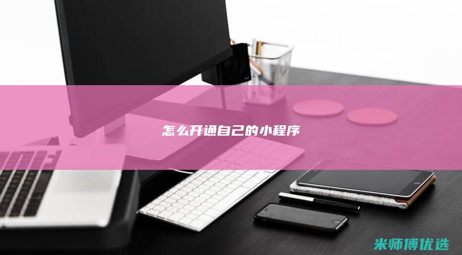 怎么开通自己的小程序