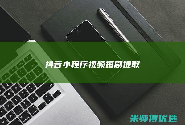 抖音小程序视频短剧提取