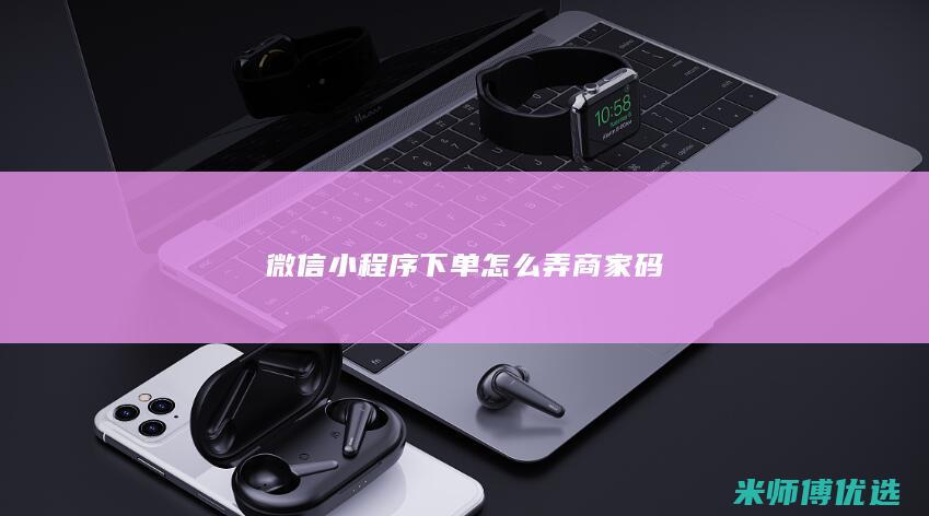 微信小程序下单怎么弄商家码