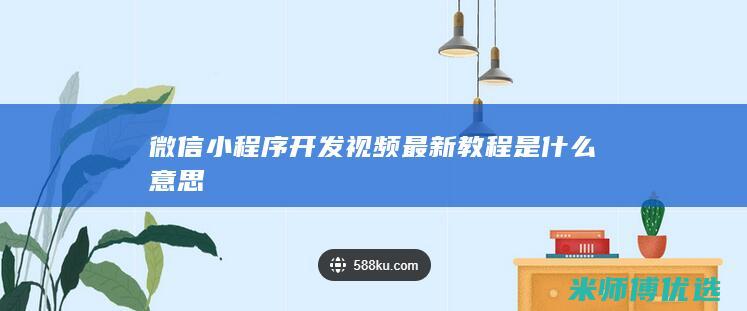 微信小程序开发视频最新教程是什么意思