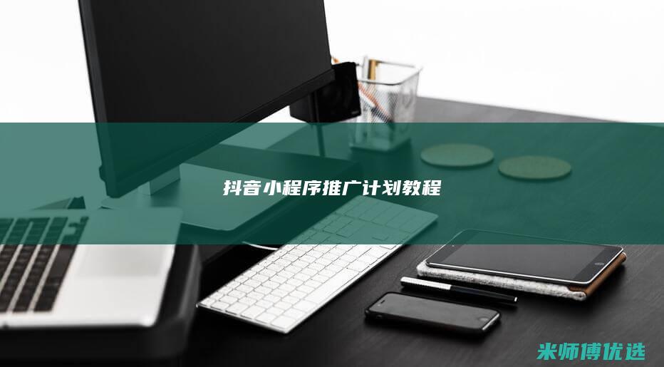 抖音小程序推广计划教程