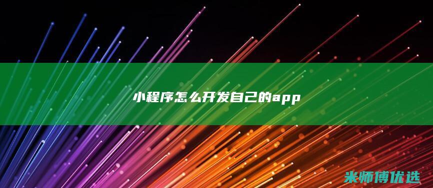 小程序怎么开发自己的app