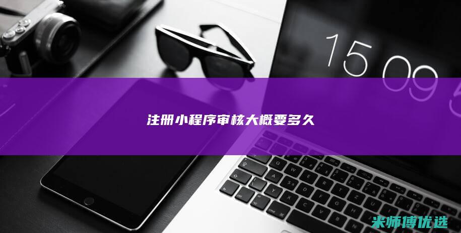 注册小程序审核大概要多久