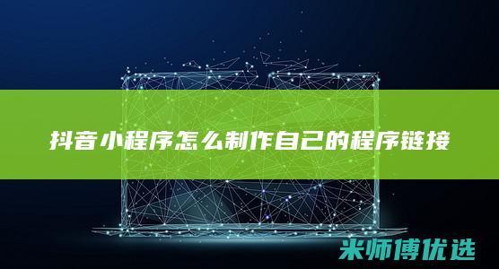 抖音小程序怎么制作自己的程序链接