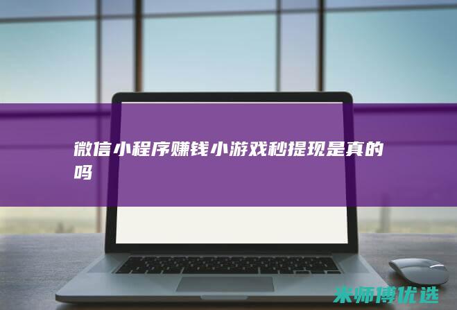 微信小程序赚钱小游戏秒提现是真的吗