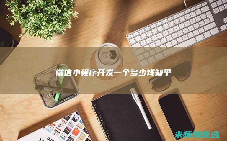 微信小程序开发一个多少钱知乎