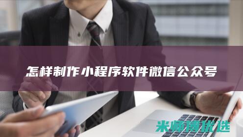 怎样制作小程序软件微信公众号