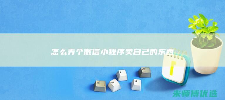 怎么弄个微信小程序卖自己的东西
