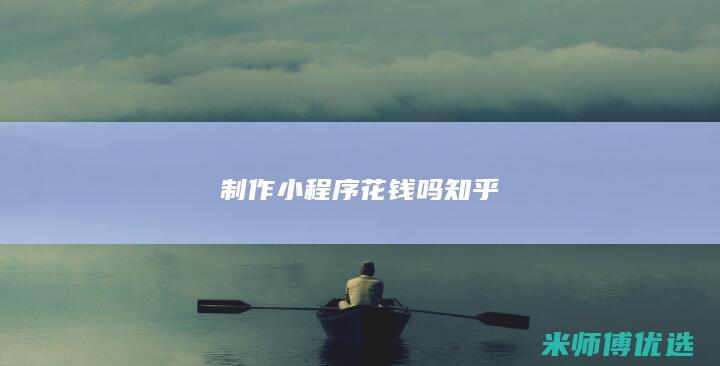 制作小程序花钱吗知乎