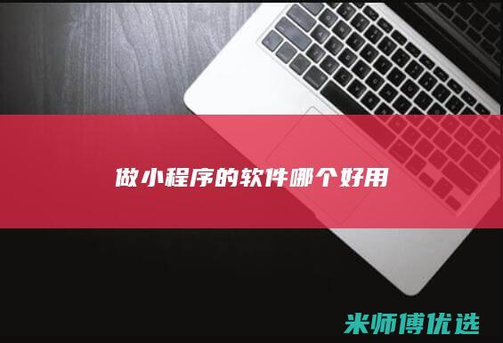做小程序的软件哪个好用