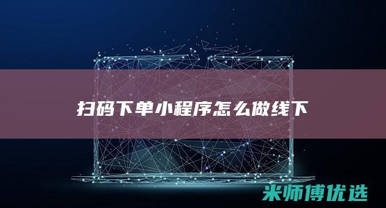 扫码下单小程序怎么做线下